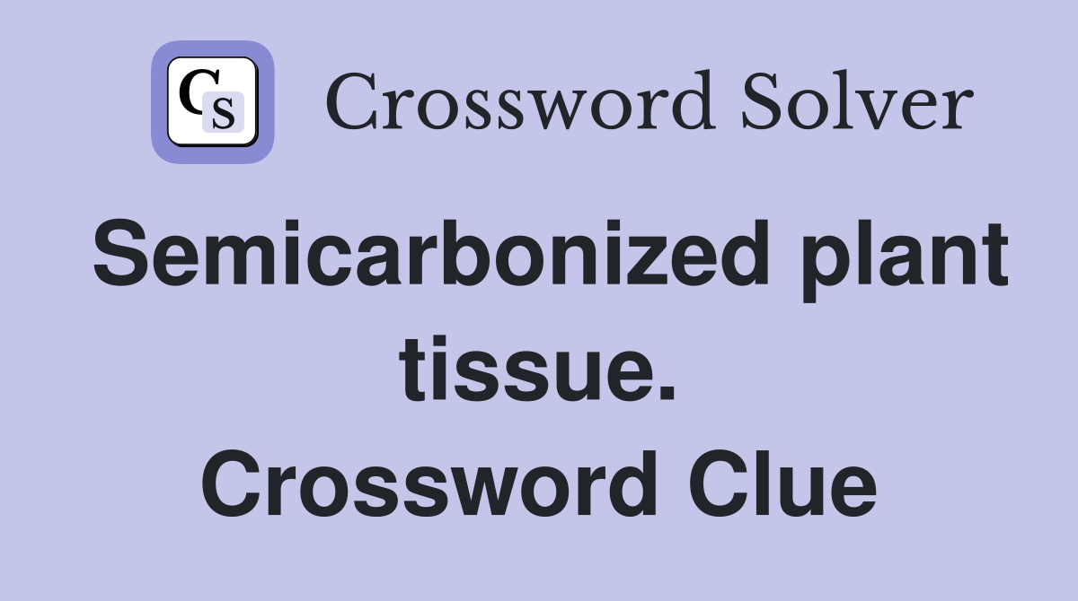 Semicarbonized plant tissue. Crossword Clue