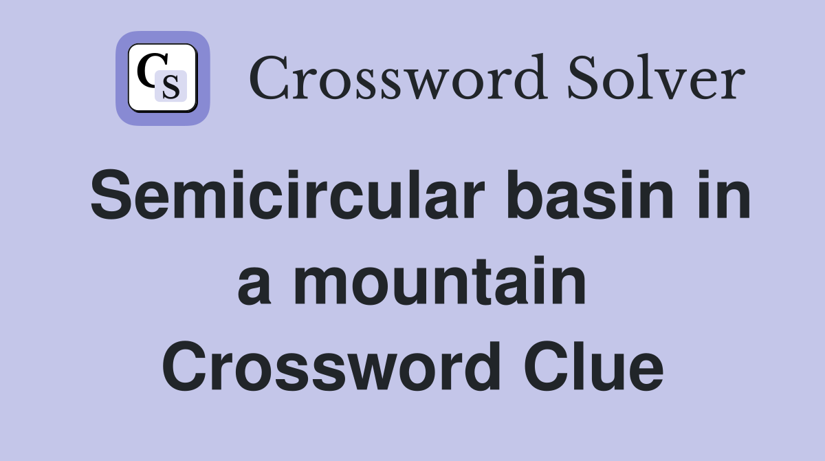 Semicircular basin in a mountain Crossword Clue