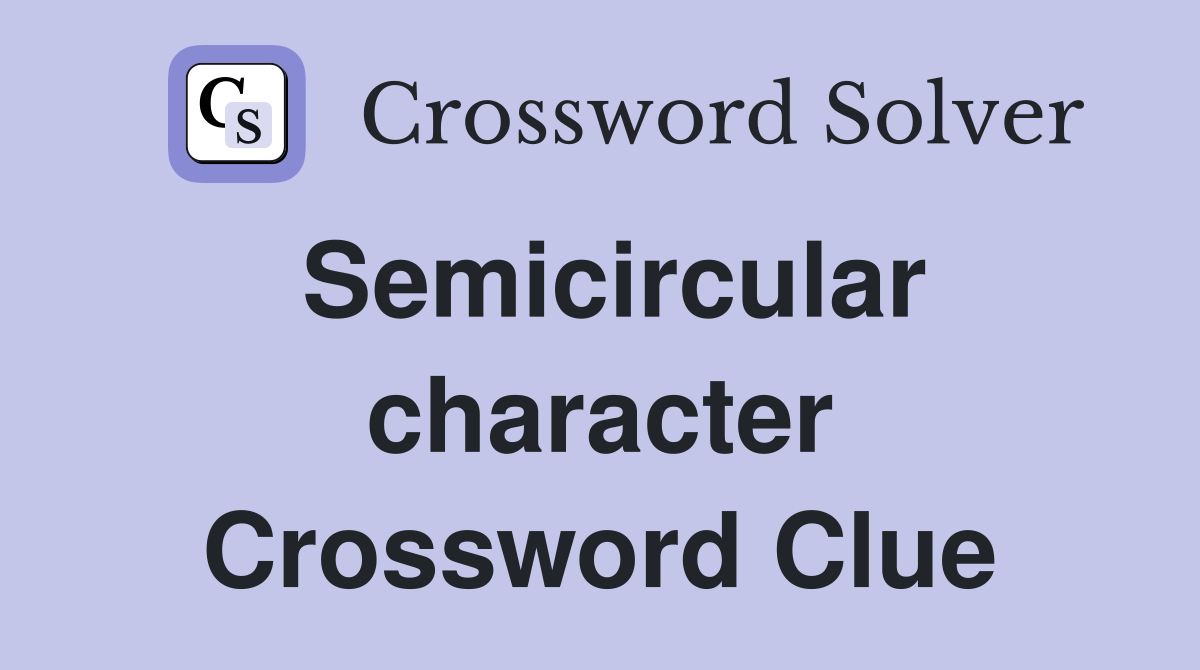 Semicircular character Crossword Clue