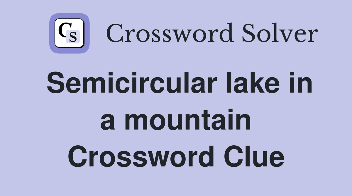 Semicircular lake in a mountain Crossword Clue