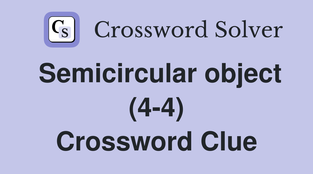 Semicircular object (4-4) Crossword Clue