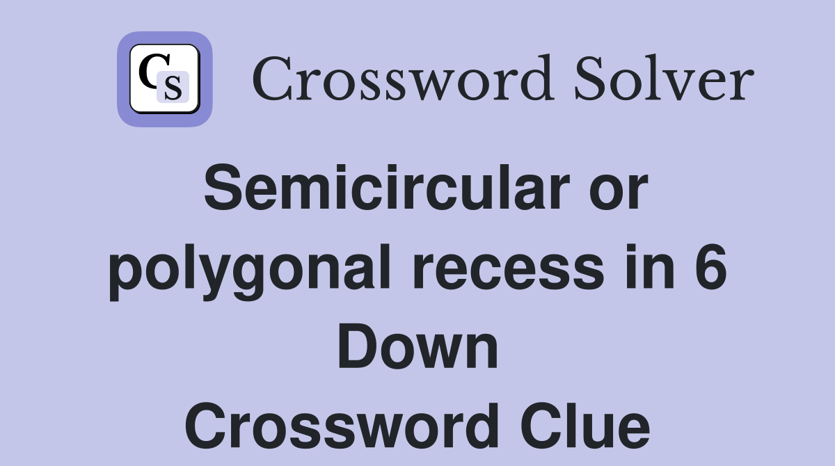 Semicircular or polygonal recess in 6 Down Crossword Clue