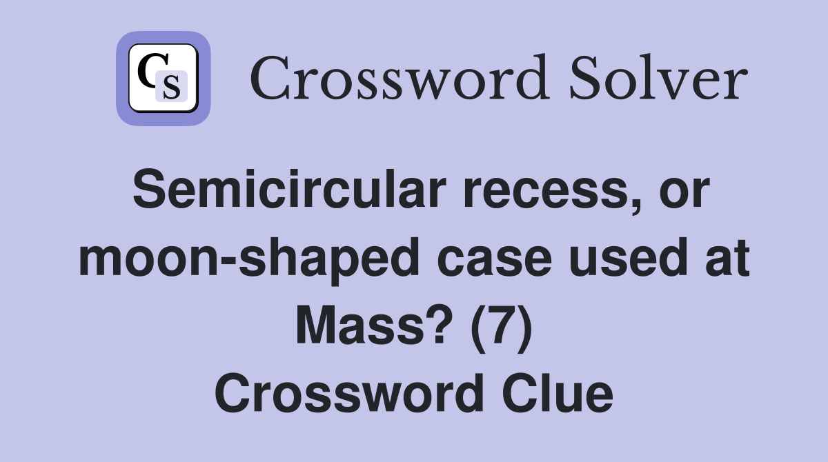 Semicircular recess, or moon-shaped case used at Mass? (7) Crossword Clue