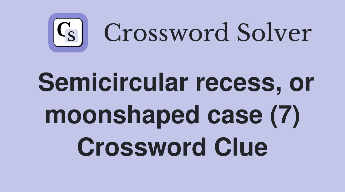 Semicircular recess or moonshaped case (7) Crossword Clue Answers