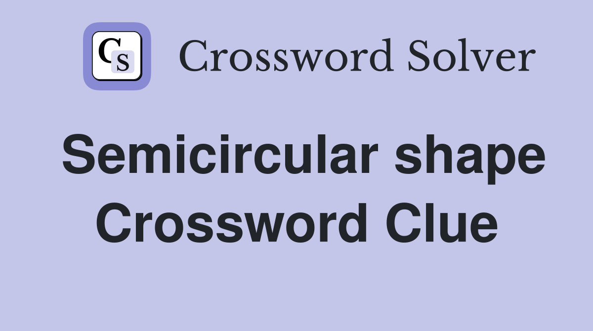Semicircular shape Crossword Clue