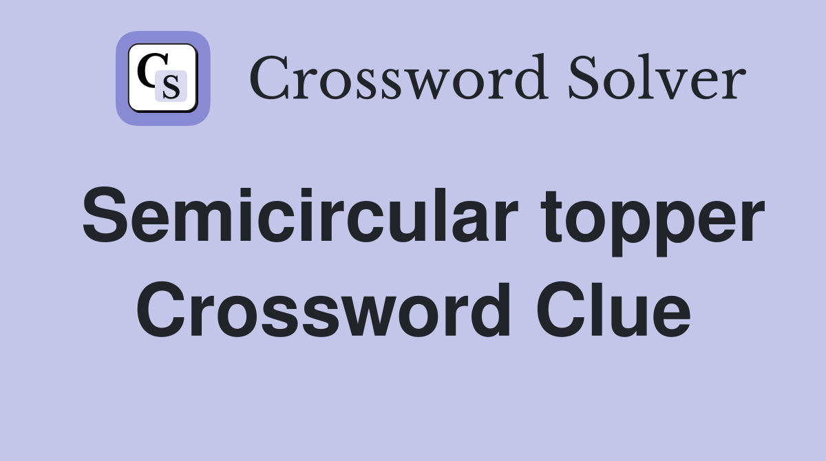 Semicircular topper Crossword Clue