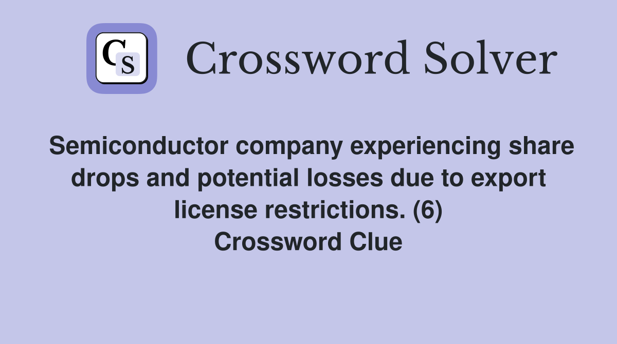 Semiconductor company experiencing share drops and potential losses due to export license restrictions. (6) Crossword Clue