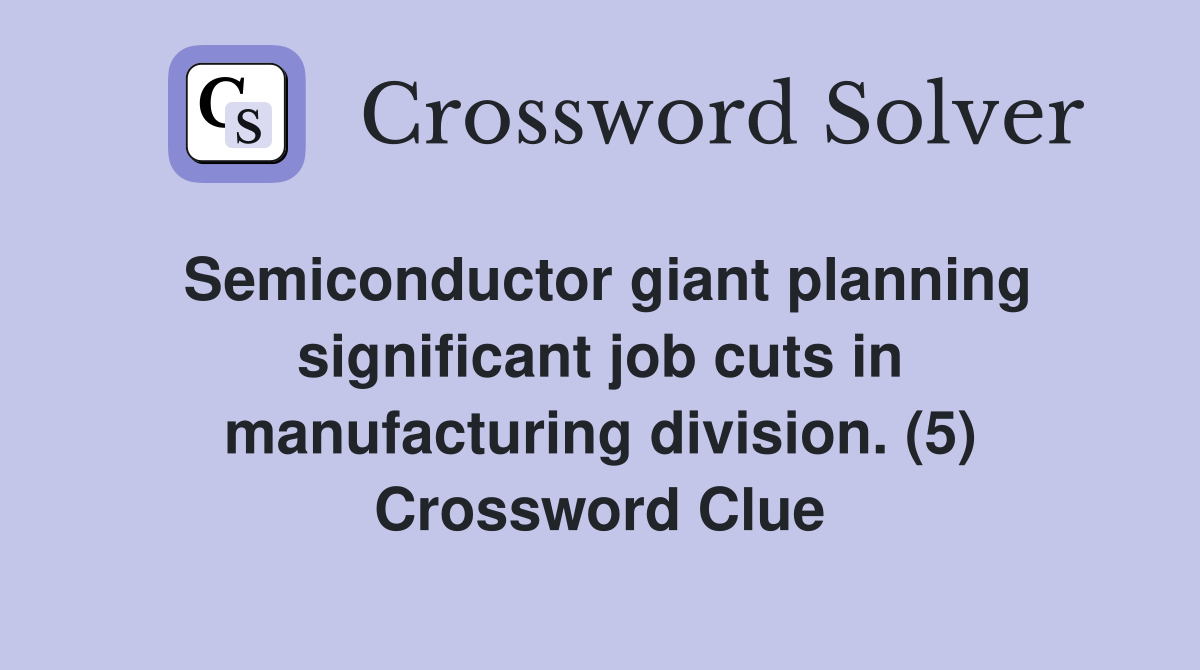 Semiconductor giant planning significant job cuts in manufacturing division. (5) Crossword Clue