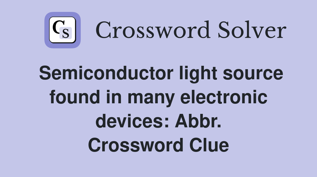 Semiconductor light source found in many electronic devices: Abbr. Crossword Clue