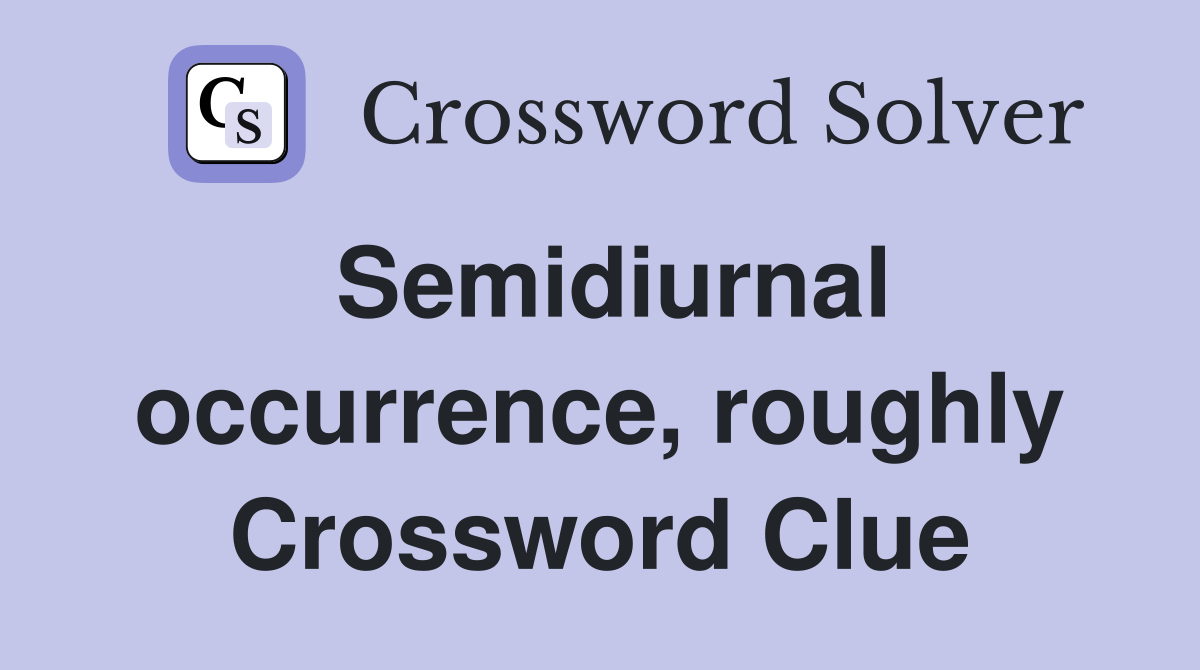Semidiurnal occurrence, roughly Crossword Clue