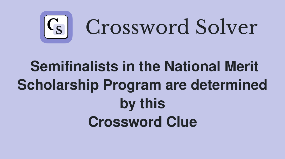 Semifinalists in the National Merit Scholarship Program are determined by this Crossword Clue