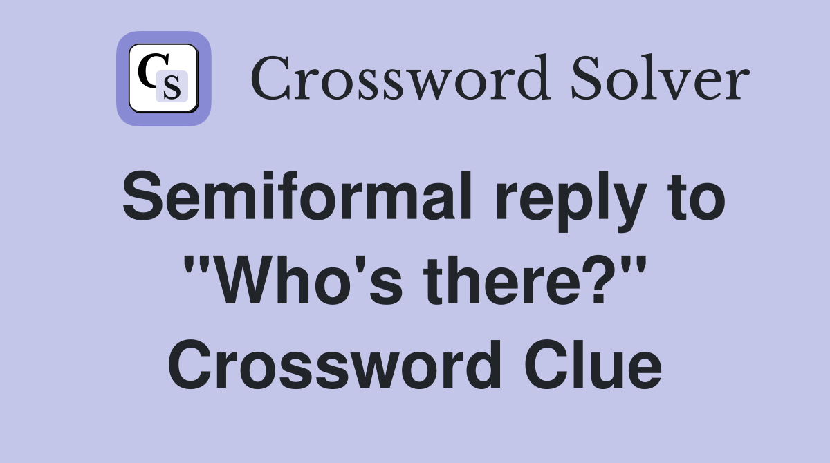 Semiformal reply to "Who's there?" Crossword Clue