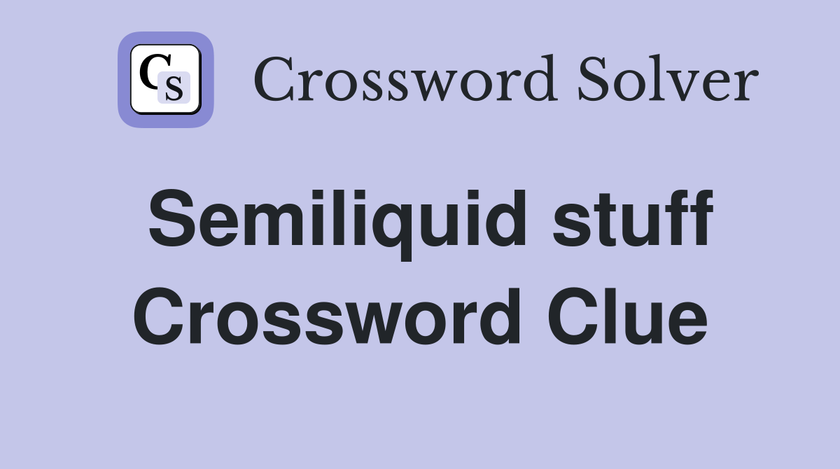 Semiliquid stuff Crossword Clue