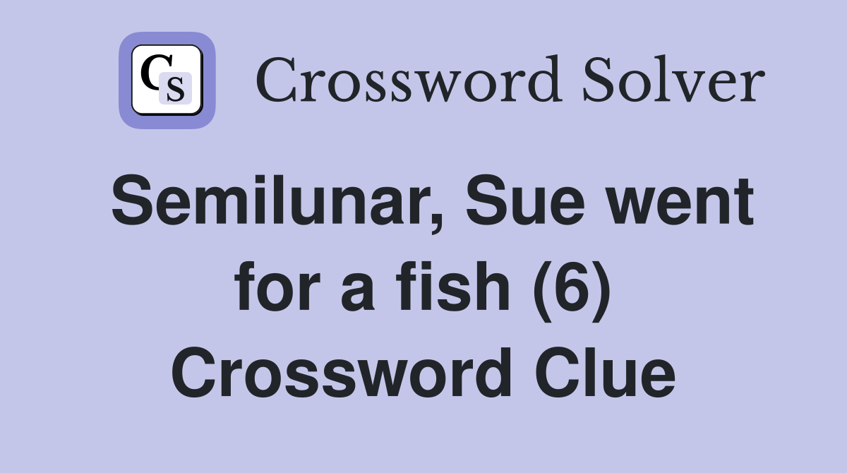 Semilunar, Sue went for a fish (6) Crossword Clue