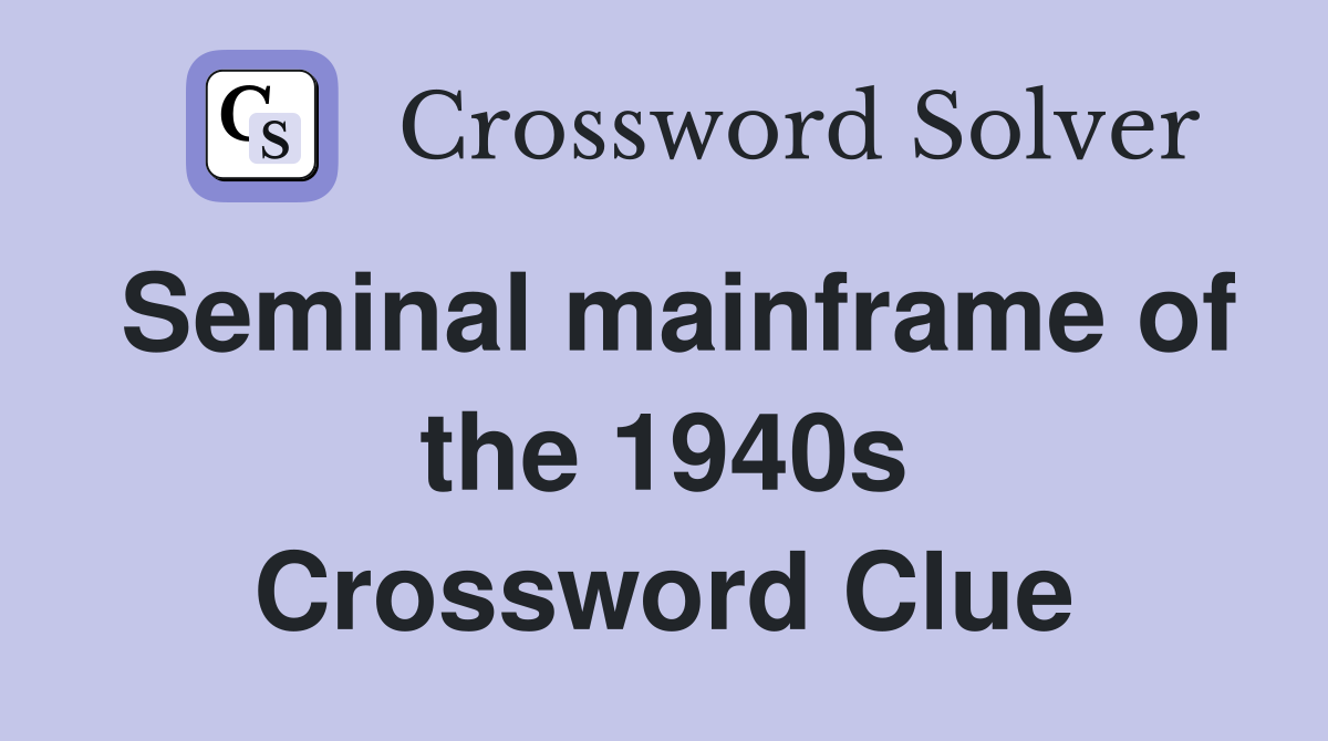 Seminal mainframe of the 1940s Crossword Clue