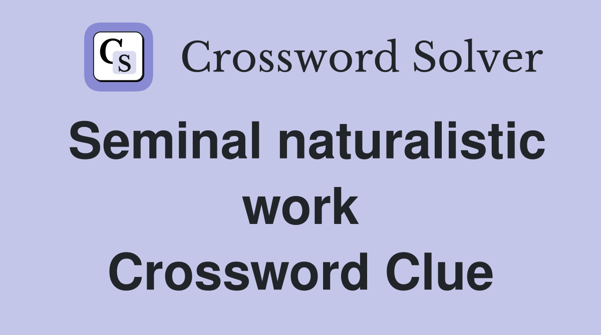 Seminal naturalistic work Crossword Clue