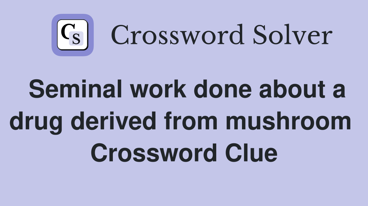 Seminal work done about a drug derived from mushroom  Crossword Clue