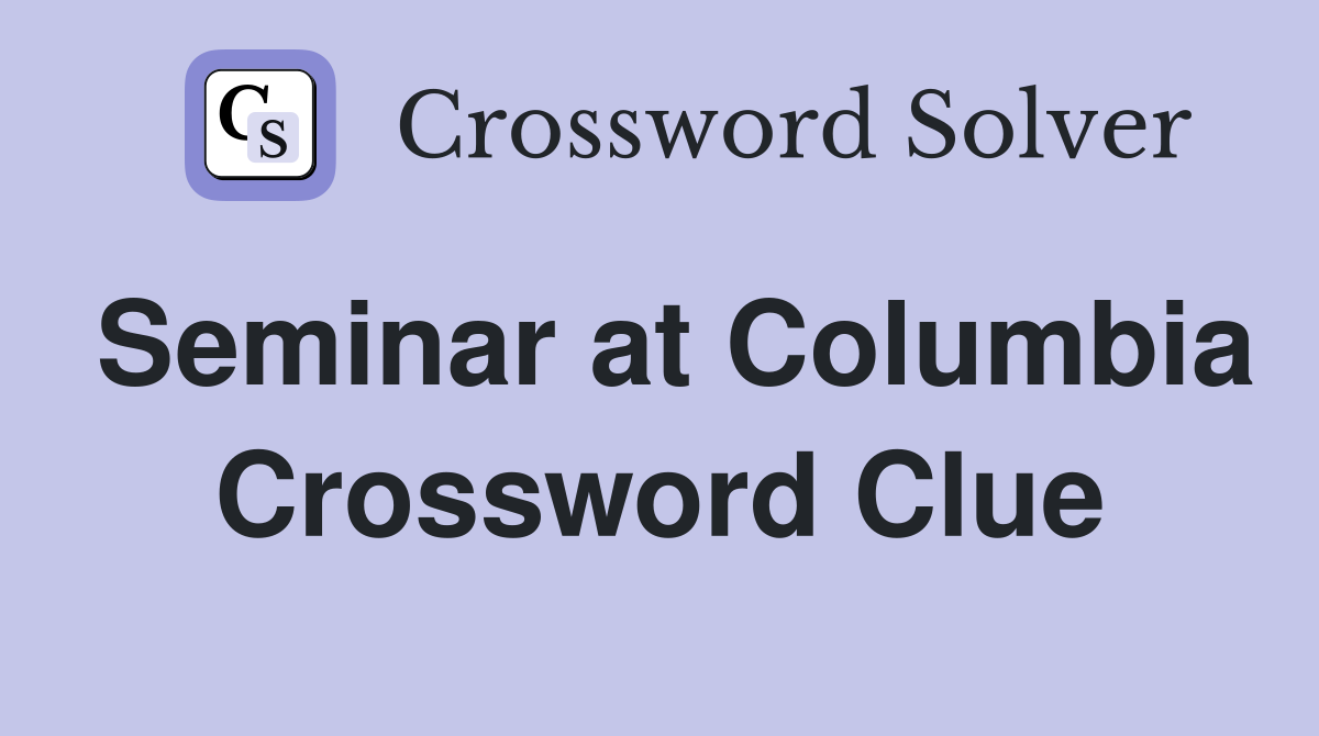 Seminar at Columbia Crossword Clue