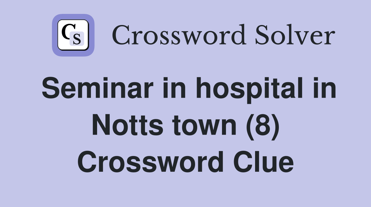 Seminar in hospital in Notts town (8) Crossword Clue