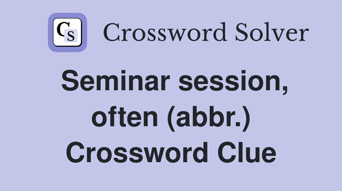 Seminar session, often (abbr.) Crossword Clue