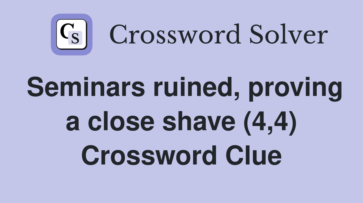 Seminars ruined, proving a close shave (4,4) Crossword Clue