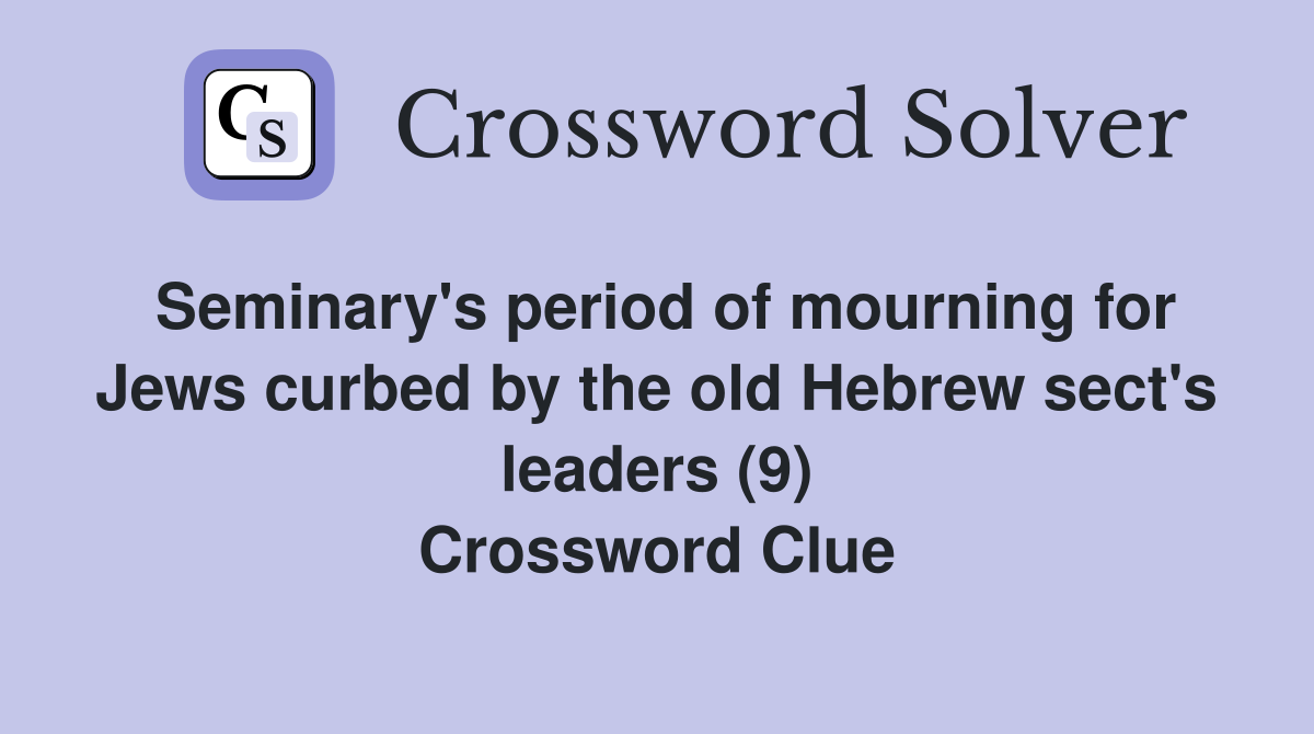 Seminary's period of mourning for Jews curbed by the old Hebrew sect's leaders (9) Crossword Clue