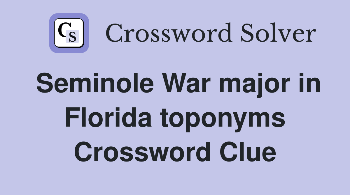 Seminole War major in Florida toponyms Crossword Clue