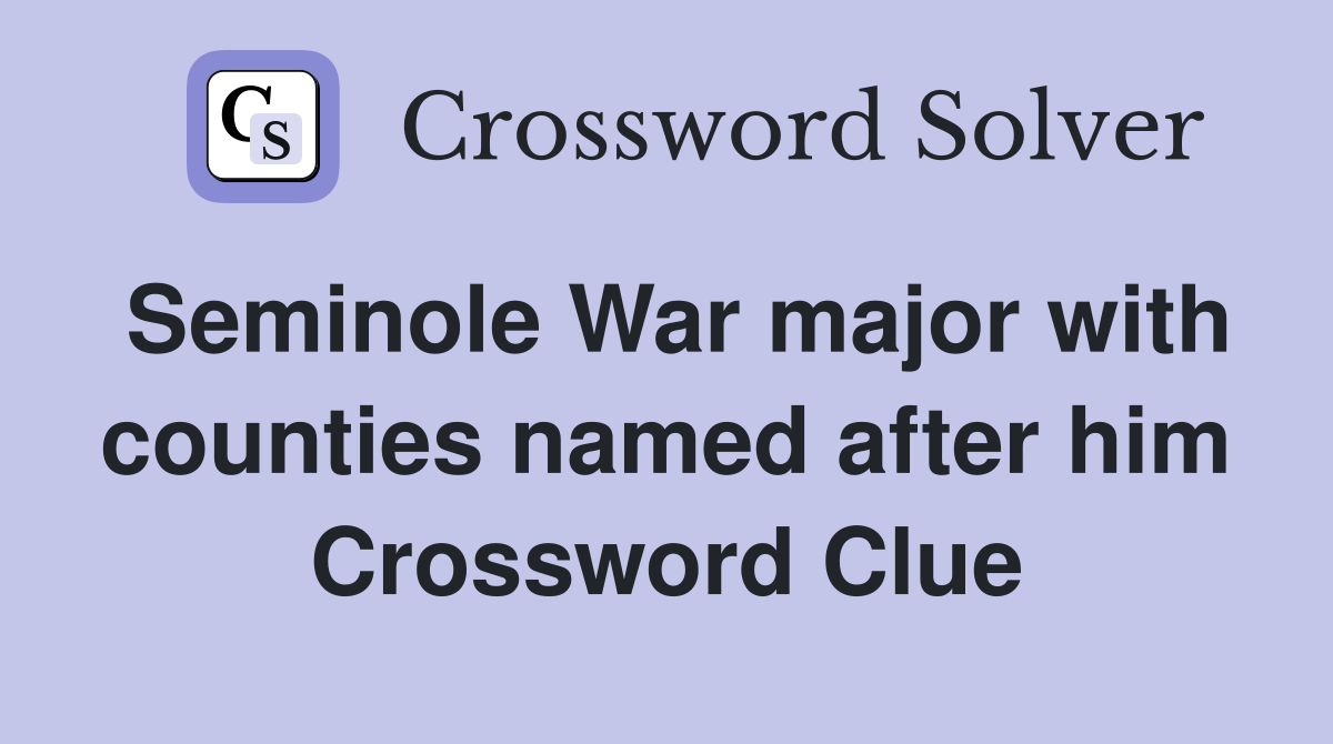 Seminole War major with counties named after him Crossword Clue