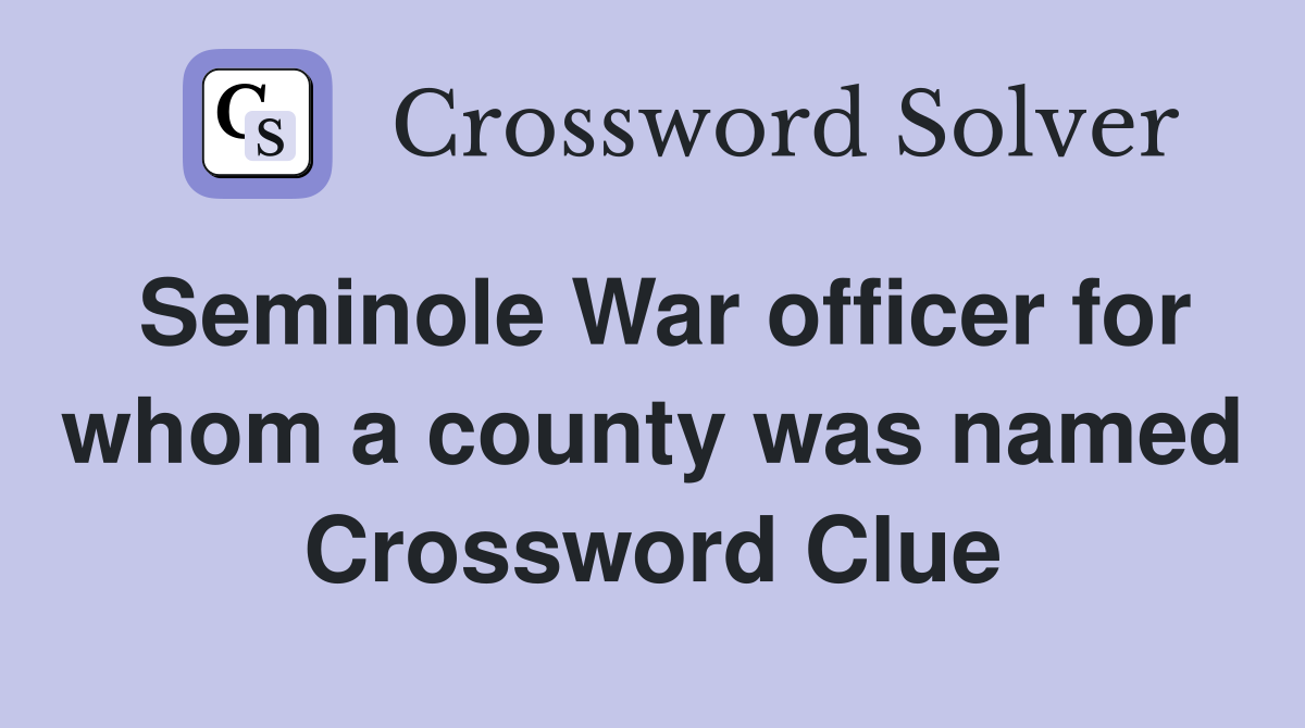 Seminole War officer for whom a county was named Crossword Clue