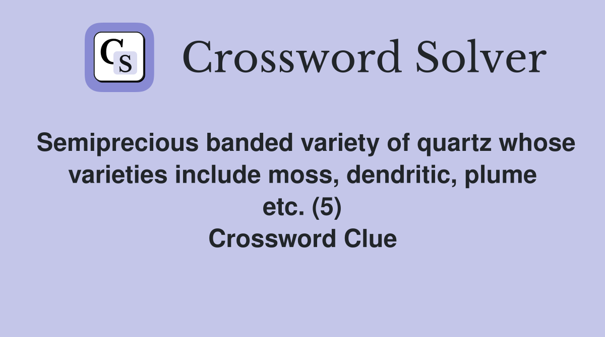 Semiprecious banded variety of quartz whose varieties include moss, dendritic, plume etc. (5) Crossword Clue