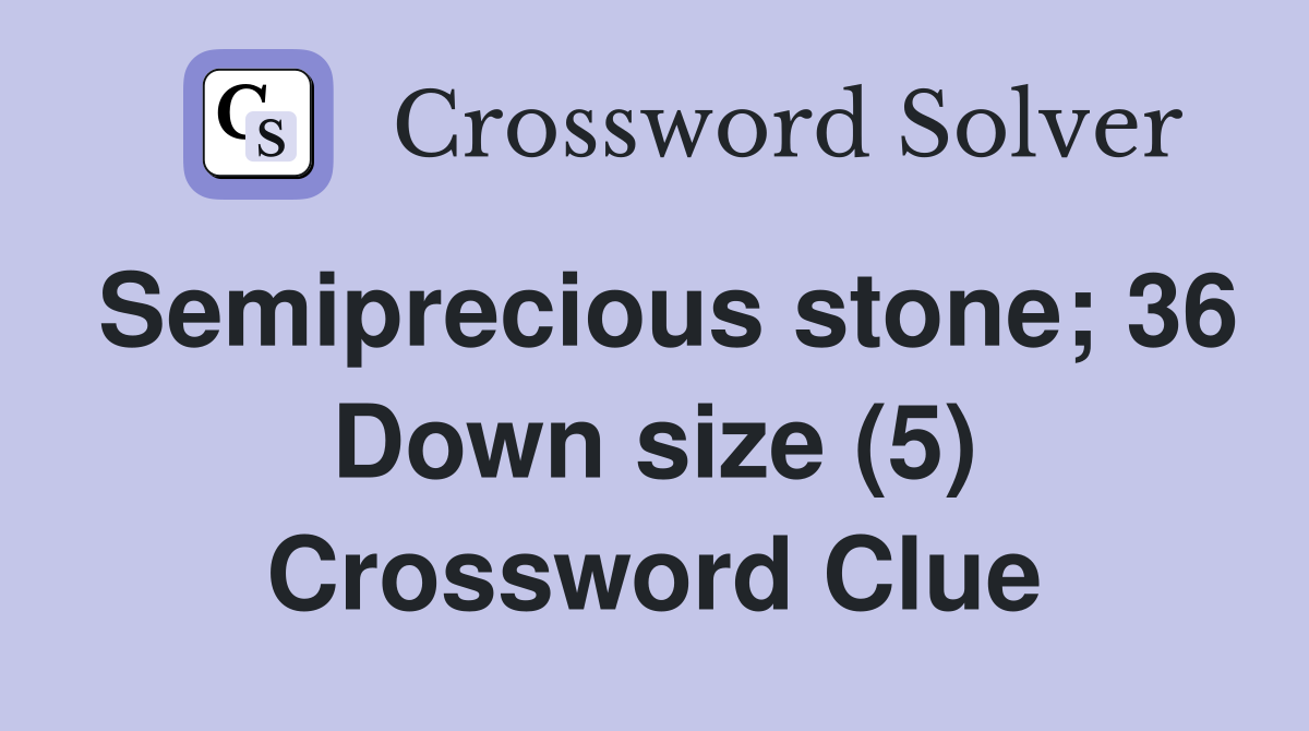 Semiprecious stone; 36 Down size (5) Crossword Clue