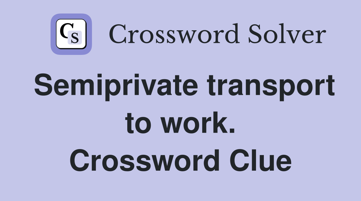 Semiprivate transport to work. Crossword Clue