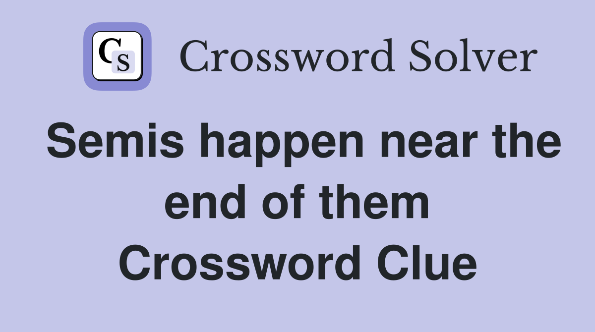 Semis happen near the end of them Crossword Clue