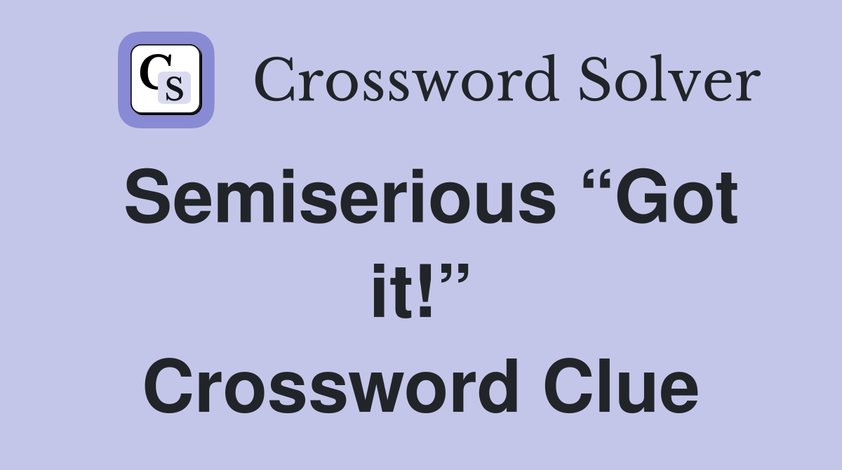 Semiserious “Got it!” Crossword Clue