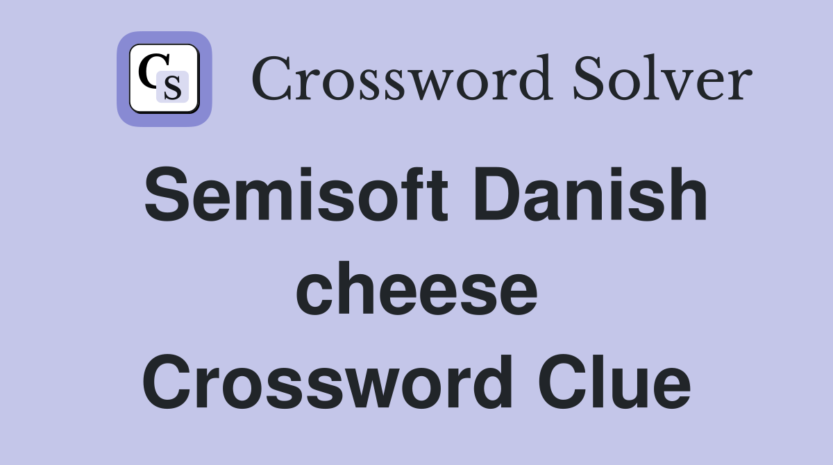 Semisoft Danish cheese Crossword Clue