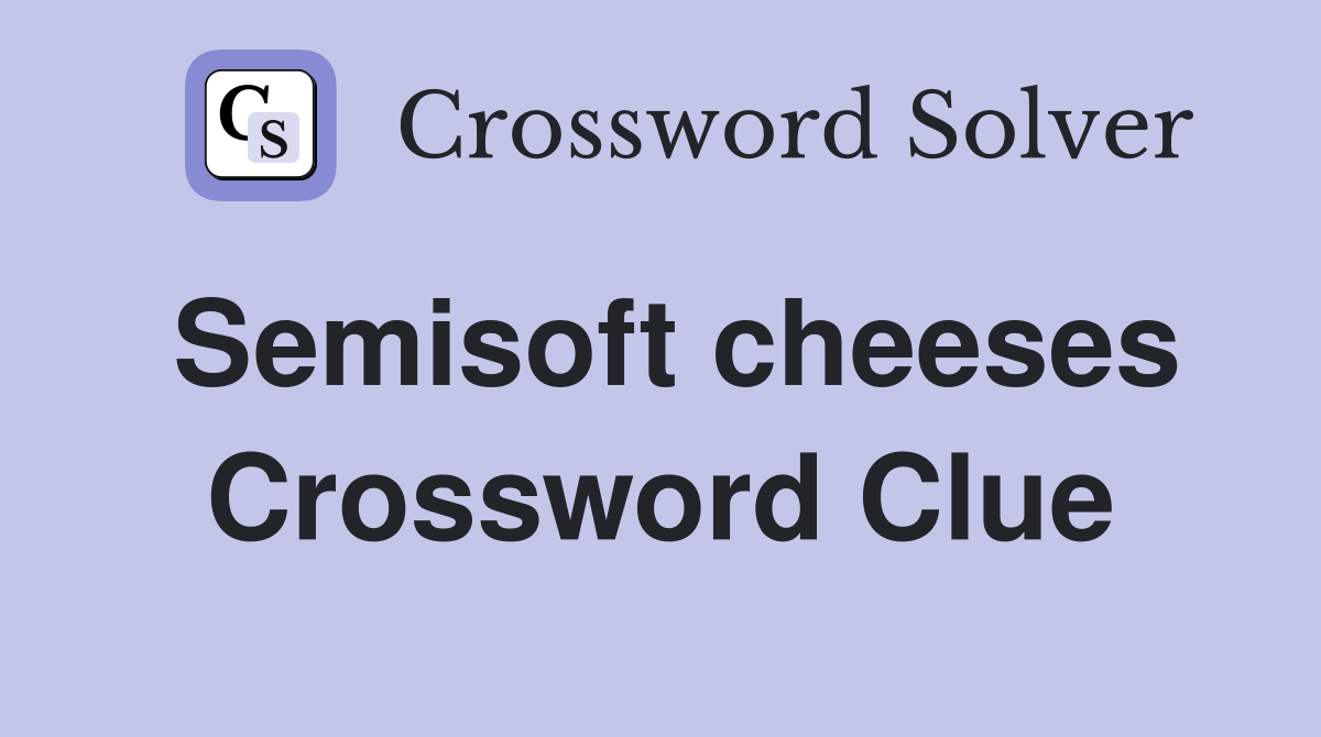 Semisoft cheeses Crossword Clue