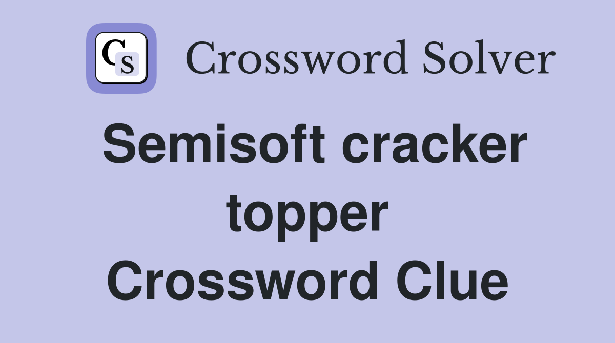Semisoft cracker topper Crossword Clue