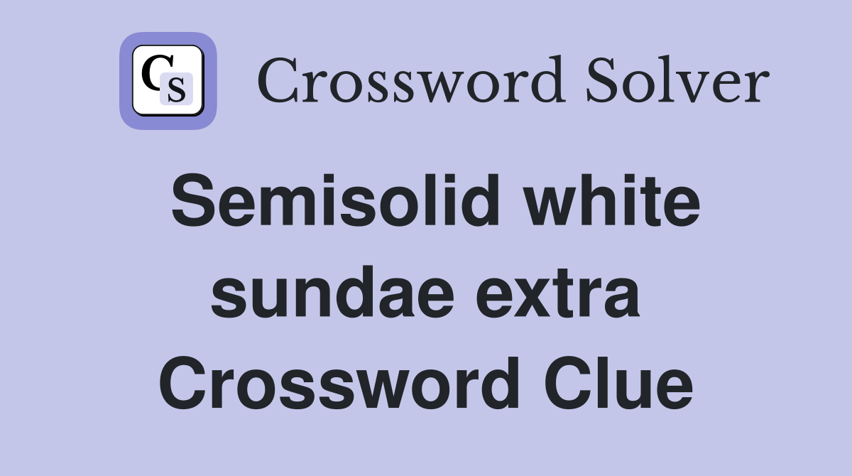 Semisolid white sundae extra Crossword Clue