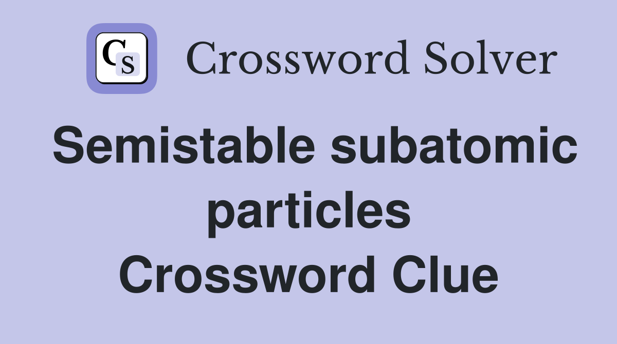 Semistable subatomic particles Crossword Clue