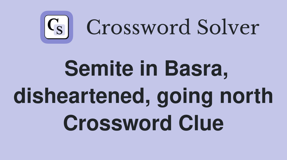 Semite in Basra, disheartened, going north Crossword Clue