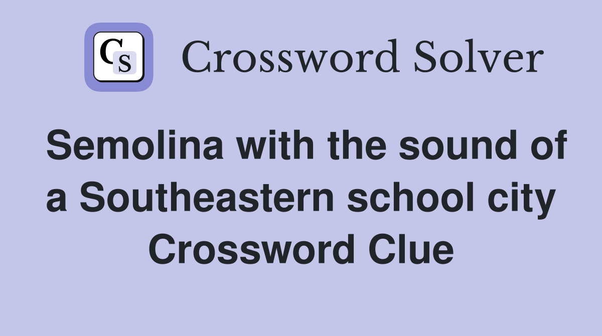 Semolina with the sound of a Southeastern school city Crossword Clue