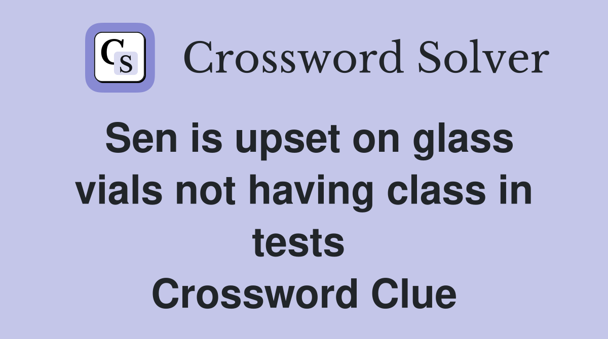 Sen is upset on glass vials not having class in tests  Crossword Clue