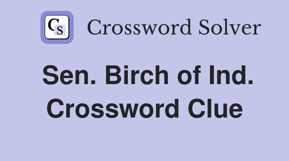 Sen. Birch of Ind. Crossword Clue