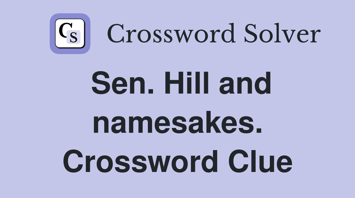 Sen. Hill and namesakes. Crossword Clue