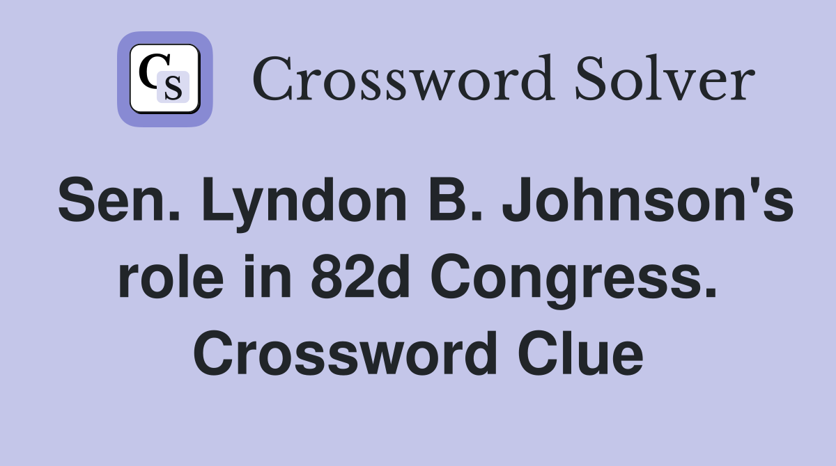 Sen. Lyndon B. Johnson's role in 82d Congress. Crossword Clue