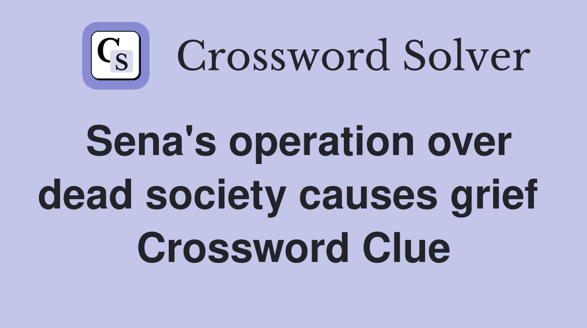 Sena's operation over dead society causes grief  Crossword Clue