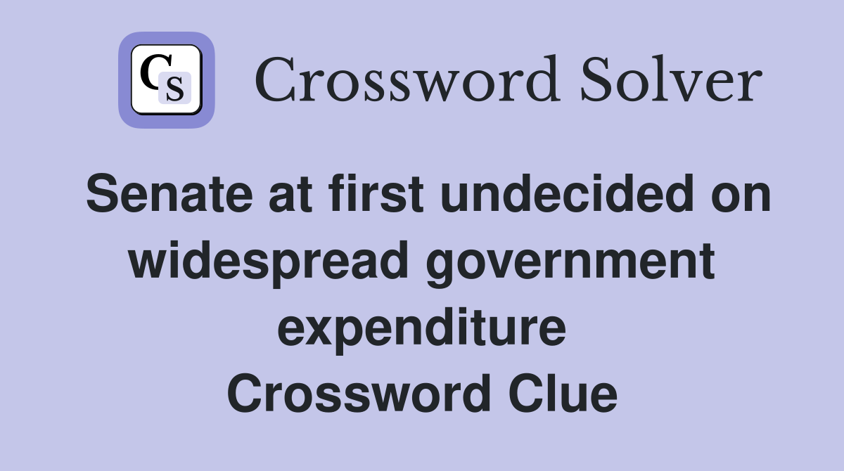 Senate at first undecided on widespread government expenditure Crossword Clue
