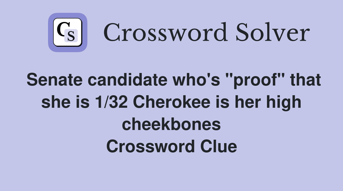 Senate candidate who's "proof" that she is 1/32 Cherokee is her high cheekbones Crossword Clue