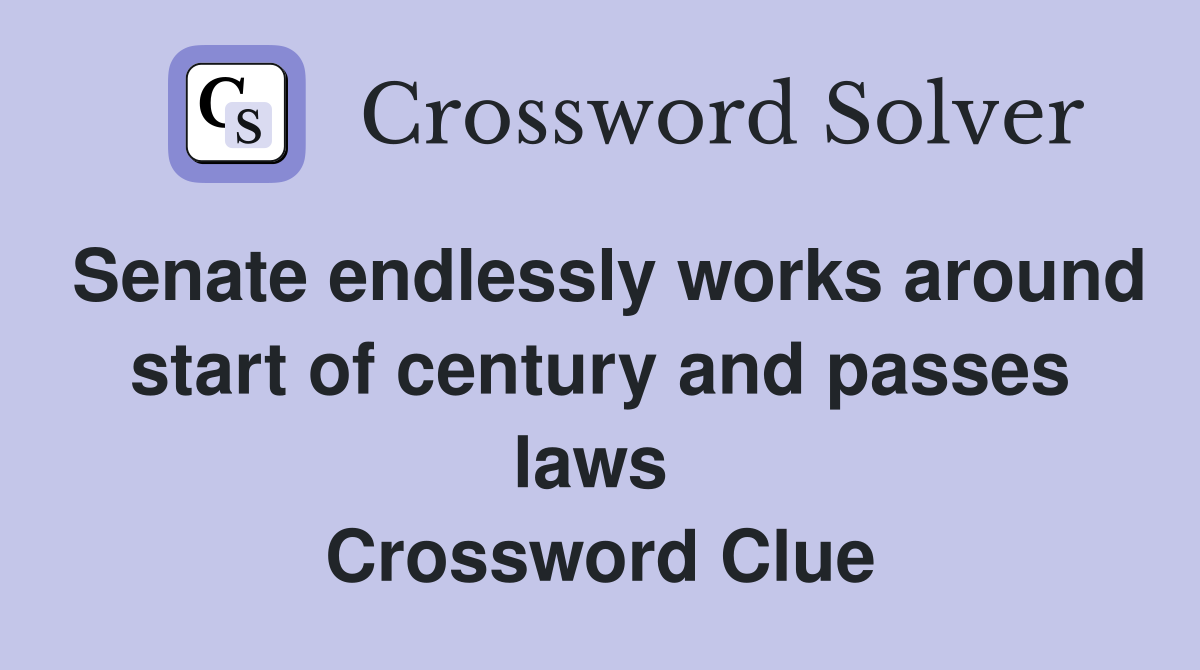 Senate endlessly works around start of century and passes laws  Crossword Clue
