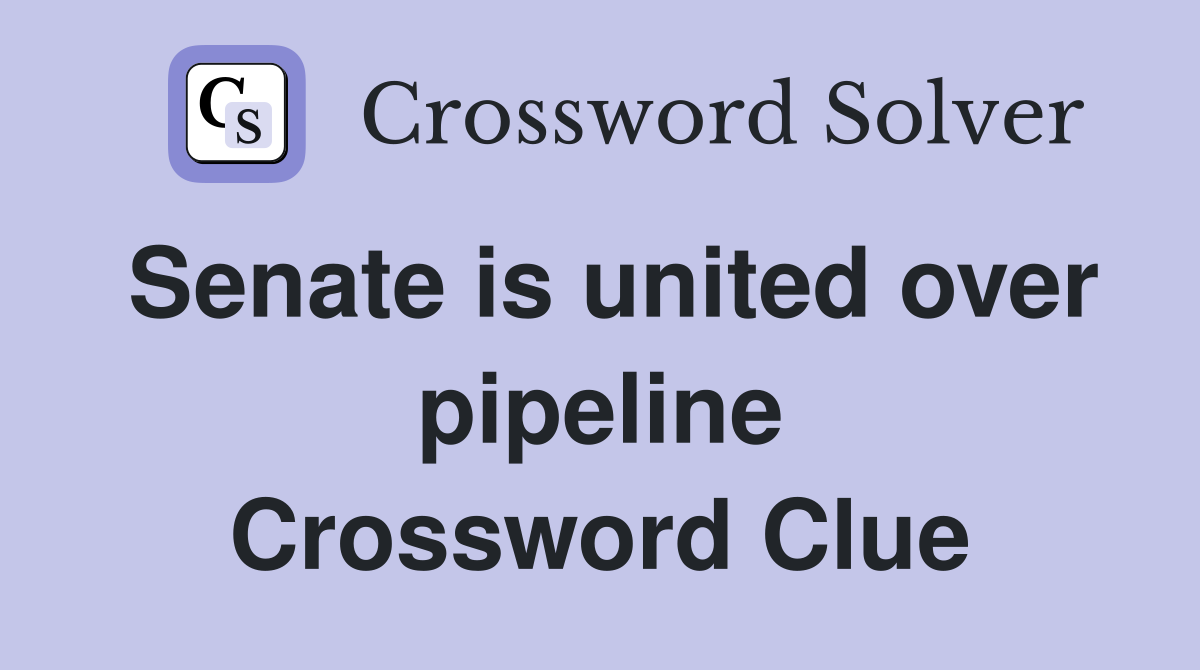 Senate is united over pipeline Crossword Clue